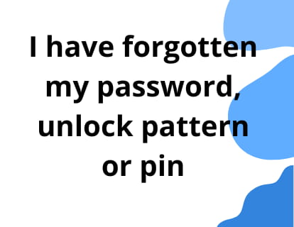 I have forgotten my password, unlock pattern or pin